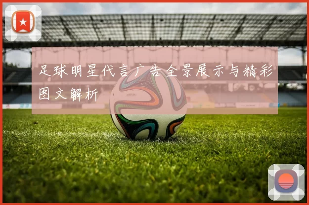 足球明星代言广告全景展示与精彩图文解析
