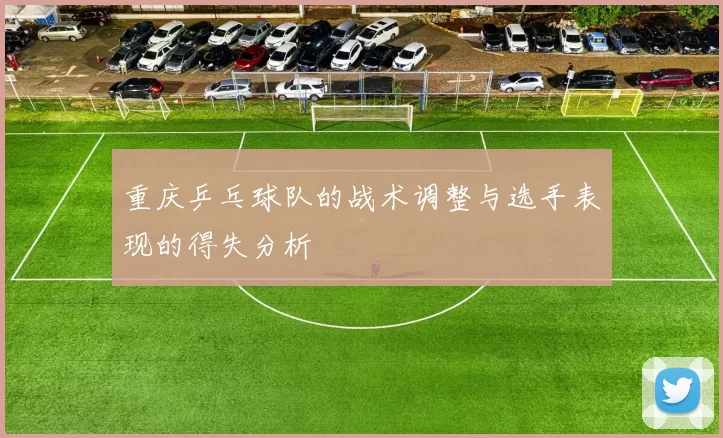 重庆乒乓球队的战术调整与选手表现的得失分析