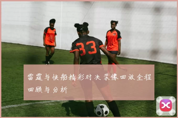 雷霆与快船精彩对决录像回放全程回顾与分析