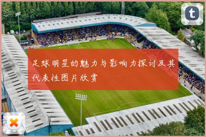足球明星的魅力与影响力探讨及其代表性图片欣赏