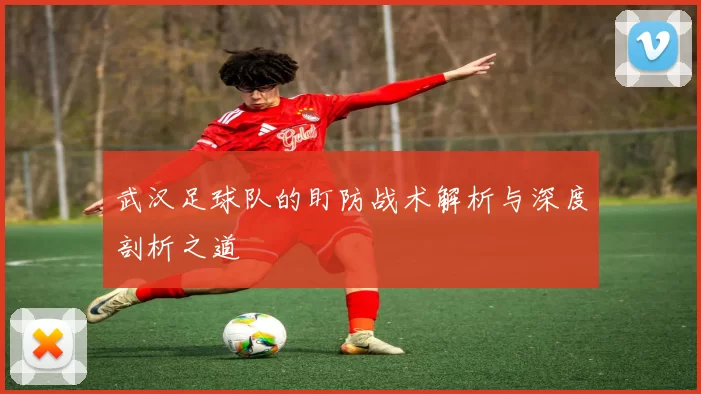 武汉足球队的盯防战术解析与深度剖析之道