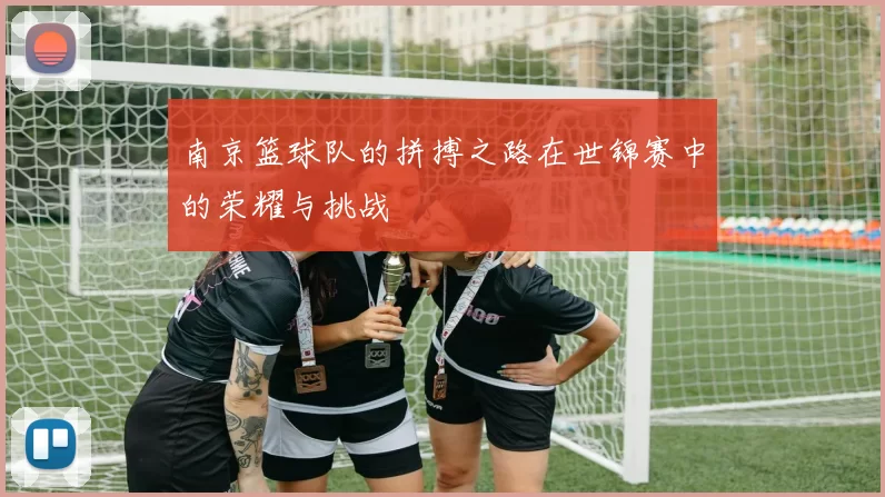 南京篮球队的拼搏之路在世锦赛中的荣耀与挑战