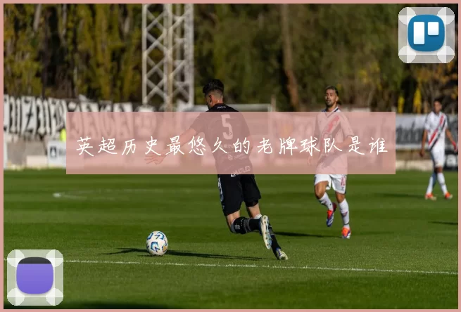 英超历史最悠久的老牌球队是谁