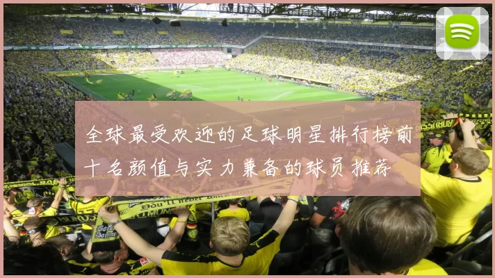 全球最受欢迎的足球明星排行榜前十名颜值与实力兼备的球员推荐