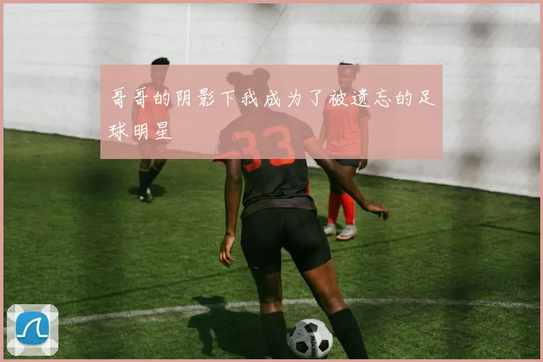 哥哥的阴影下我成为了被遗忘的足球明星