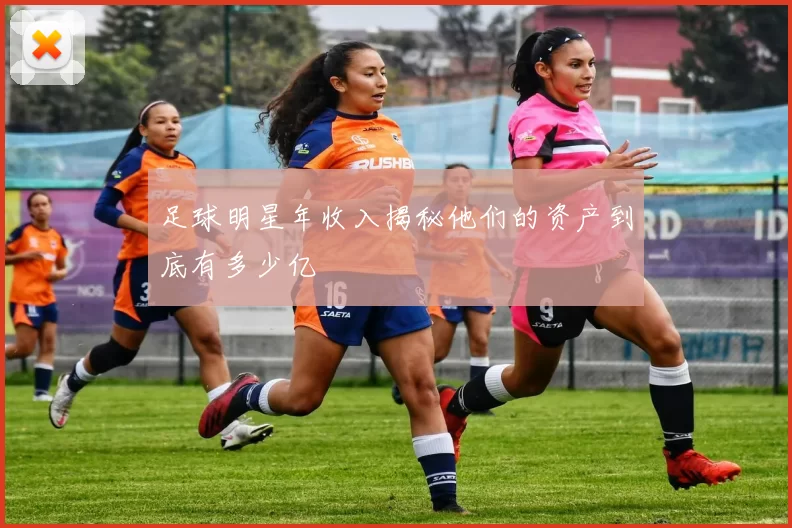 足球明星年收入揭秘他们的资产到底有多少亿