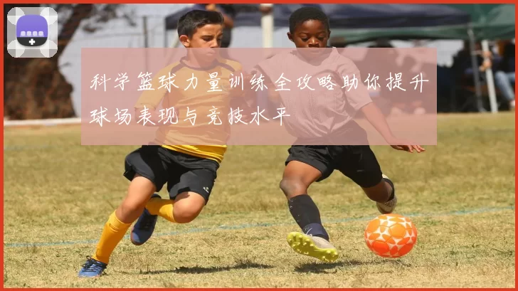 科学篮球力量训练全攻略助你提升球场表现与竞技水平