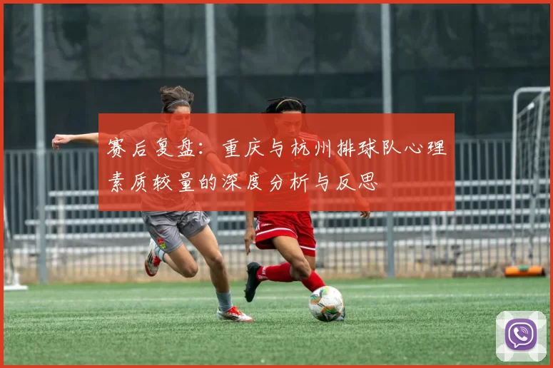 赛后复盘：重庆与杭州排球队心理素质较量的深度分析与反思
