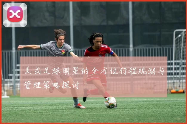 美式足球明星的全方位行程规划与管理策略探讨
