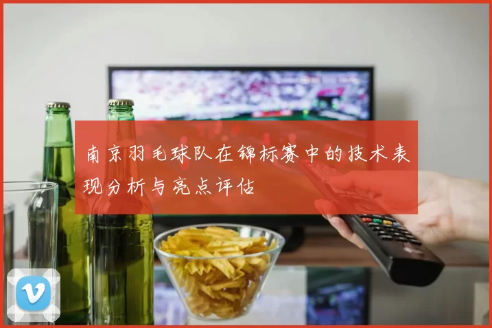 南京羽毛球队在锦标赛中的技术表现分析与亮点评估