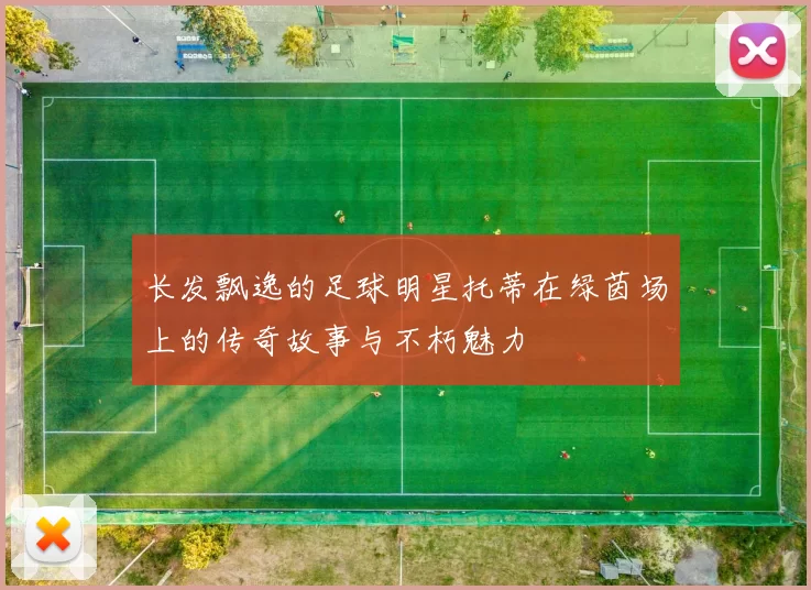 长发飘逸的足球明星托蒂在绿茵场上的传奇故事与不朽魅力