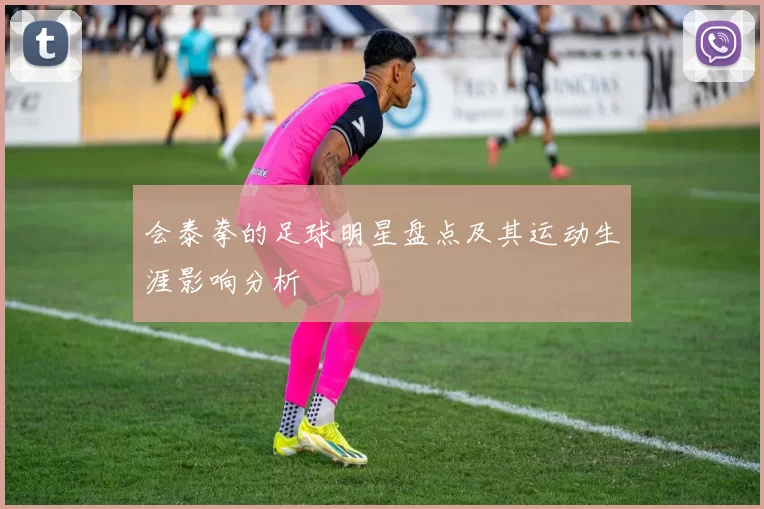 会泰拳的足球明星盘点及其运动生涯影响分析
