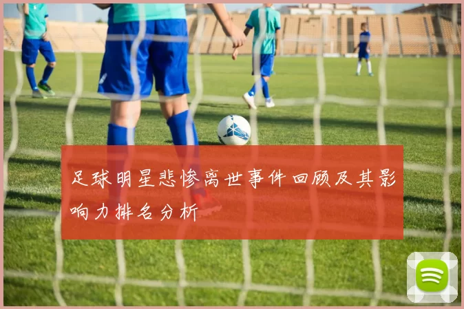 足球明星悲惨离世事件回顾及其影响力排名分析