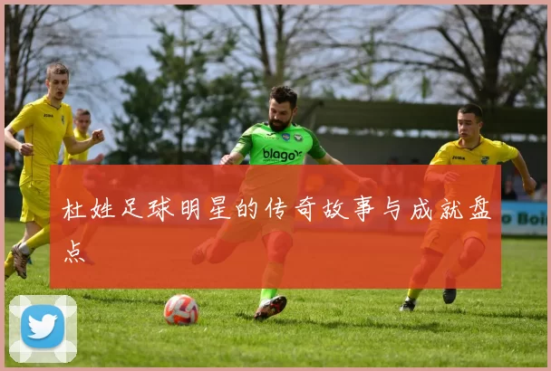 杜姓足球明星的传奇故事与成就盘点