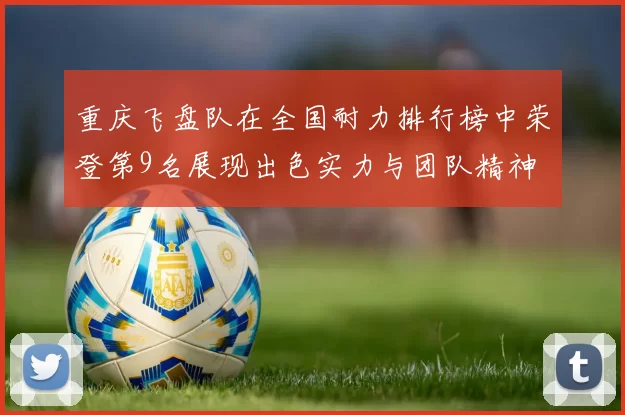 重庆飞盘队在全国耐力排行榜中荣登第9名展现出色实力与团队精神