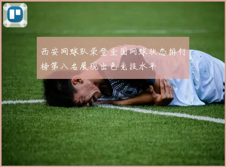 西安网球队荣登全国网球状态排行榜第八名展现出色竞技水平
