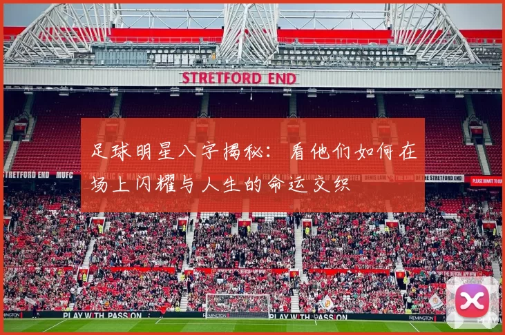 足球明星八字揭秘：看他们如何在场上闪耀与人生的命运交织