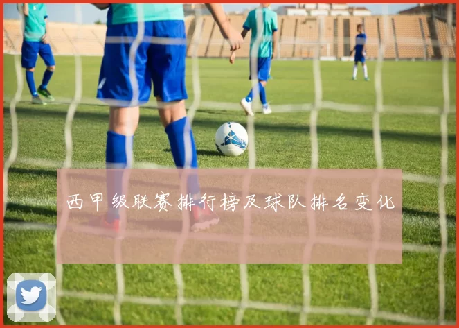 西甲级联赛排行榜及球队排名变化