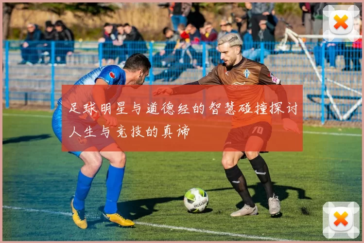 足球明星与道德经的智慧碰撞探讨人生与竞技的真谛