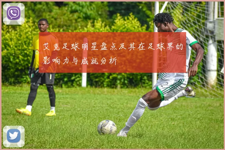 艾克足球明星盘点及其在足球界的影响力与成就分析