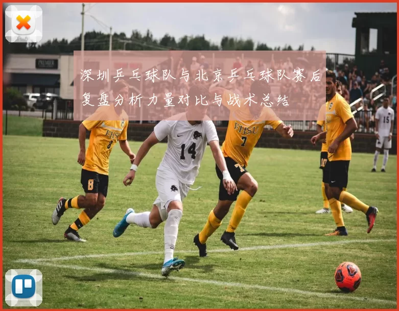 深圳乒乓球队与北京乒乓球队赛后复盘分析力量对比与战术总结