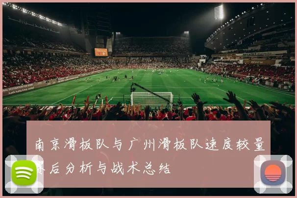南京滑板队与广州滑板队速度较量赛后分析与战术总结