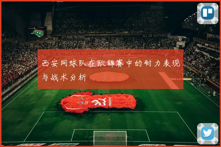 西安网球队在欧锦赛中的耐力表现与战术分析