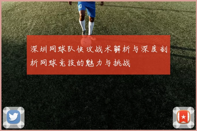 深圳网球队快攻战术解析与深度剖析网球竞技的魅力与挑战