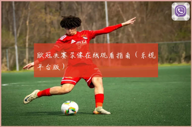 欧冠决赛录像在线观看指南（乐视平台版）