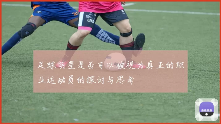 足球明星是否可以被视为真正的职业运动员的探讨与思考