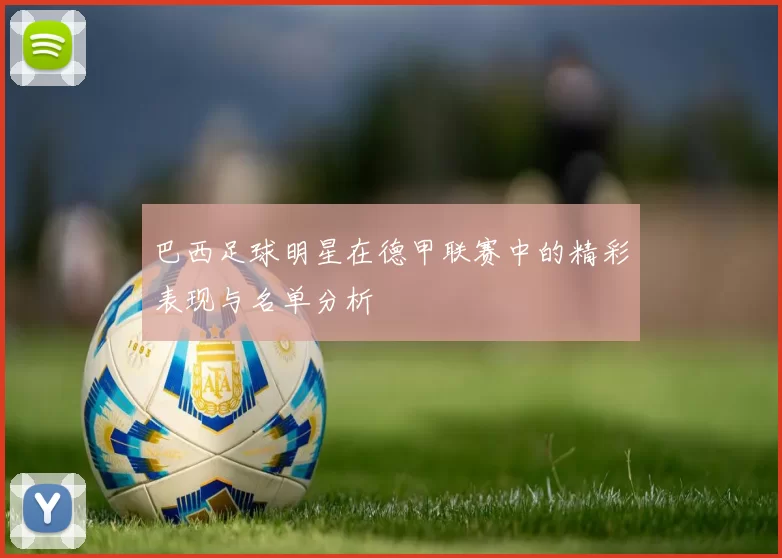 巴西足球明星在德甲联赛中的精彩表现与名单分析