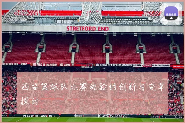 西安篮球队比赛经验的创新与变革探讨
