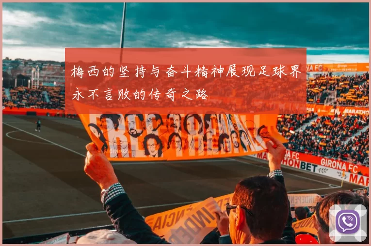 梅西的坚持与奋斗精神展现足球界永不言败的传奇之路