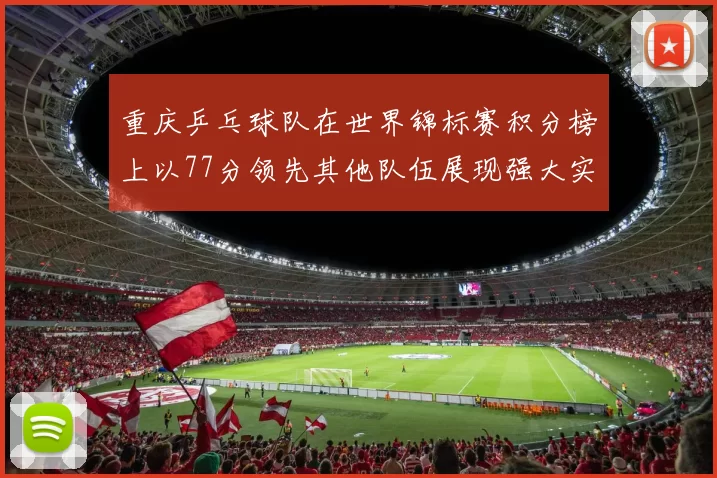 重庆乒乓球队在世界锦标赛积分榜上以77分领先其他队伍展现强大实力