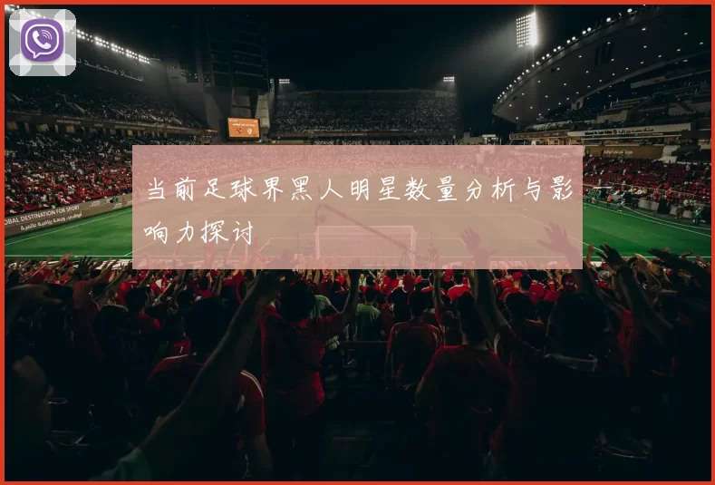 当前足球界黑人明星数量分析与影响力探讨