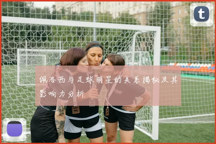 佩洛西与足球明星的关系揭秘及其影响力分析