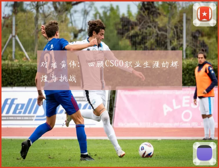 对话黄伟：回顾CSGO职业生涯的辉煌与挑战