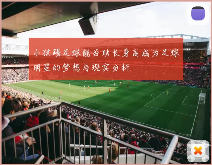 小孩踢足球能否助长身高成为足球明星的梦想与现实分析
