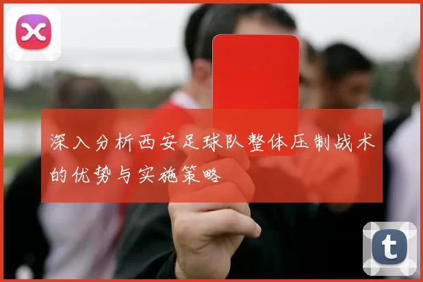 深入分析西安足球队整体压制战术的优势与实施策略