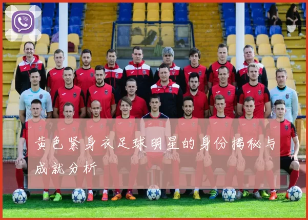 黄色紧身衣足球明星的身份揭秘与成就分析