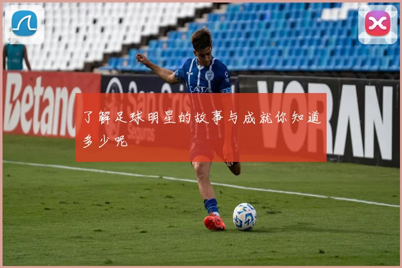 了解足球明星的故事与成就你知道多少呢