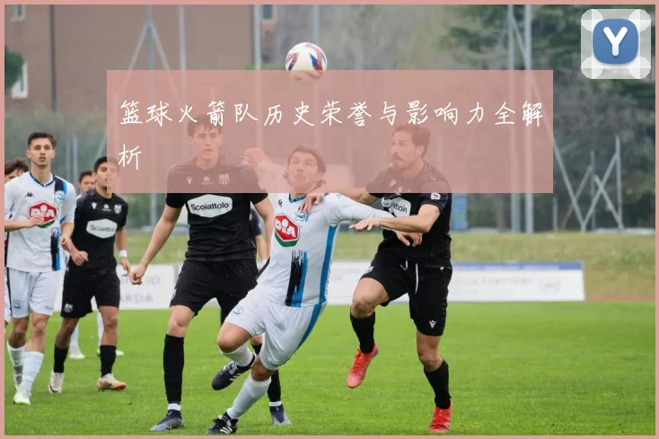 篮球火箭队历史荣誉与影响力全解析
