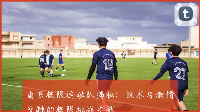 南京极限运动队揭秘：技术与激情交融的极限挑战之旅