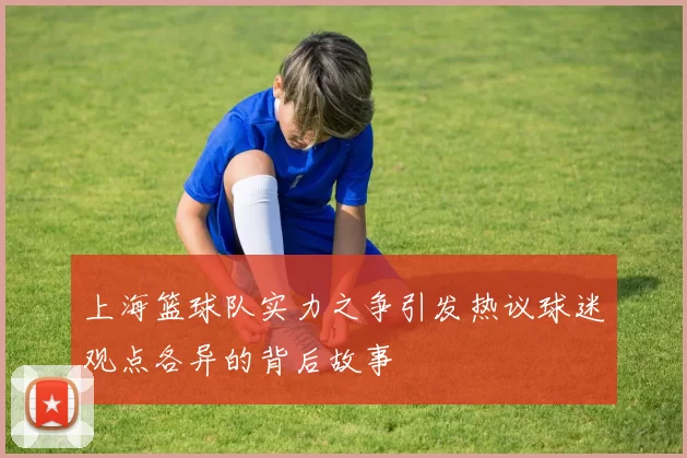 上海篮球队实力之争引发热议球迷观点各异的背后故事