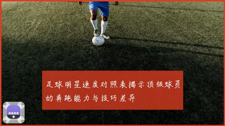 足球明星速度对照表揭示顶级球员的奔跑能力与技巧差异