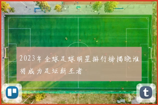 2023年全球足球明星排行榜揭晓谁将成为足坛新王者