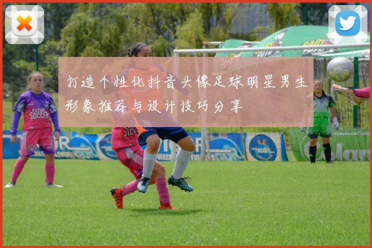 打造个性化抖音头像足球明星男生形象推荐与设计技巧分享