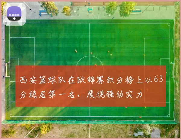 西安篮球队在欧锦赛积分榜上以63分稳居第一名，展现强劲实力