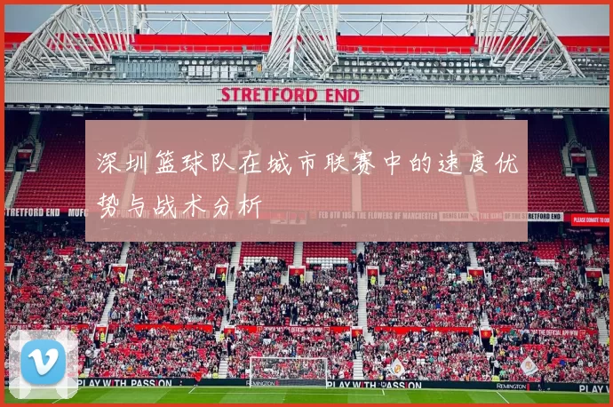 深圳篮球队在城市联赛中的速度优势与战术分析