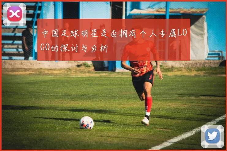 中国足球明星是否拥有个人专属LOGO的探讨与分析